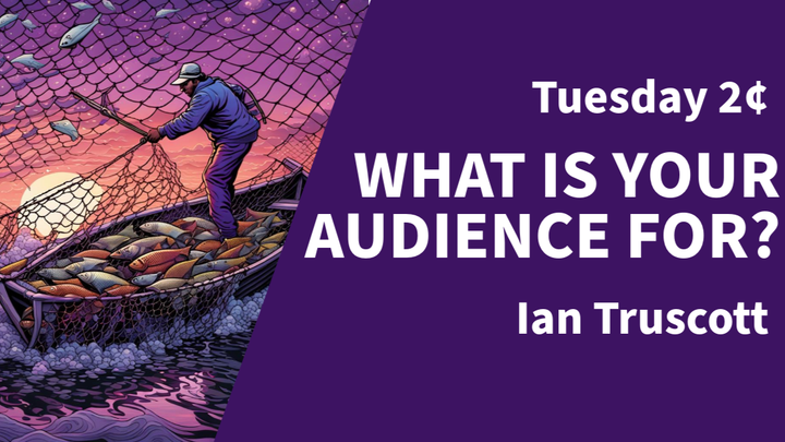 Tuesday 2¢ - What is your audience for?