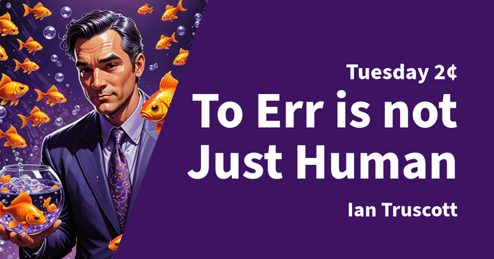 Tuesday 2¢ - To Err is not Just Human