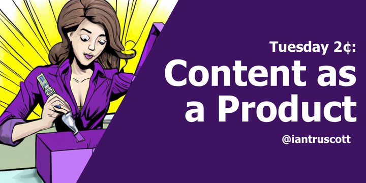 Tuesday 2¢: Content as a Product