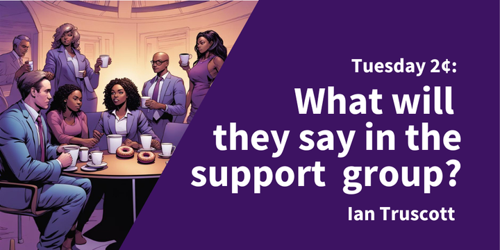 Tuesday 2¢: What Will They Say In The Support Group?