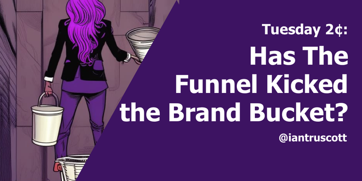Tuesday 2¢: Has the Funnel Kicked the Brand Bucket?