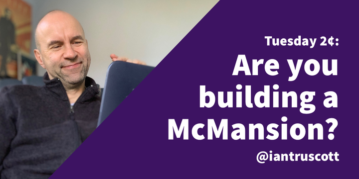 Tuesday 2¢: Is that a McMansion you are building?