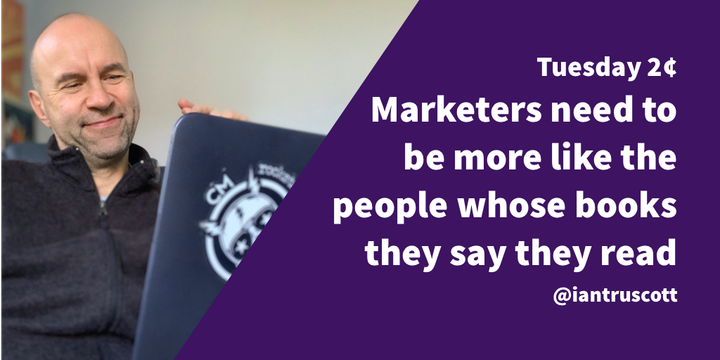Tuesday 2¢: Marketers need to be more like the people whose books they say they read