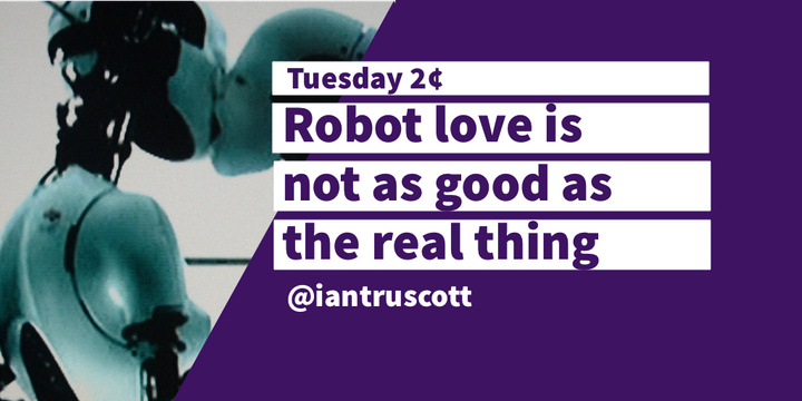Tuesday 2¢: Robot love is not as good as the real thing