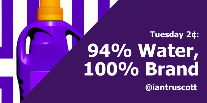 Tuesday 2¢: 94% Water, 100% Brand