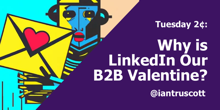 Tuesday 2¢: Why is LinkedIn our B2B Valentine?