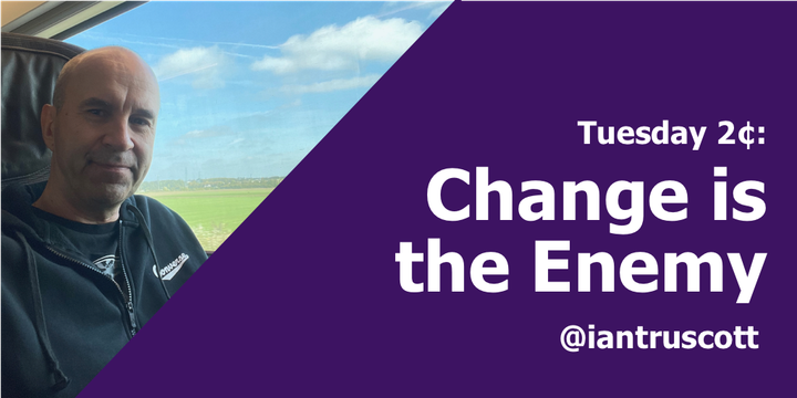 Tuesday 2¢: Change is the Enemy