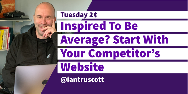 Tuesday 2¢: Inspired to be average? Start with your competitor’s website