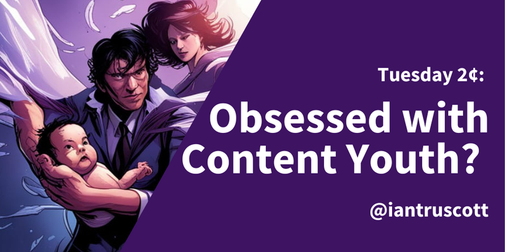Tuesday 2¢ - Our Obsession with Content Youth