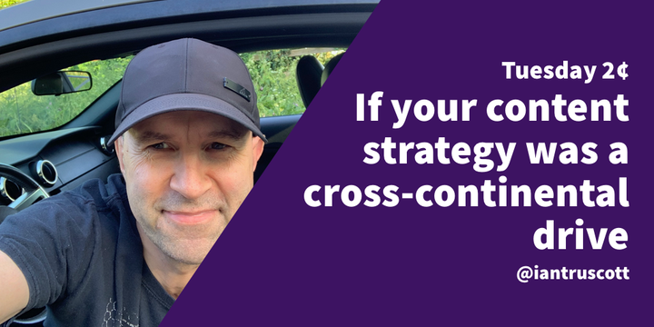 Tuesday 2¢: If your content strategy was a cross-continental drive