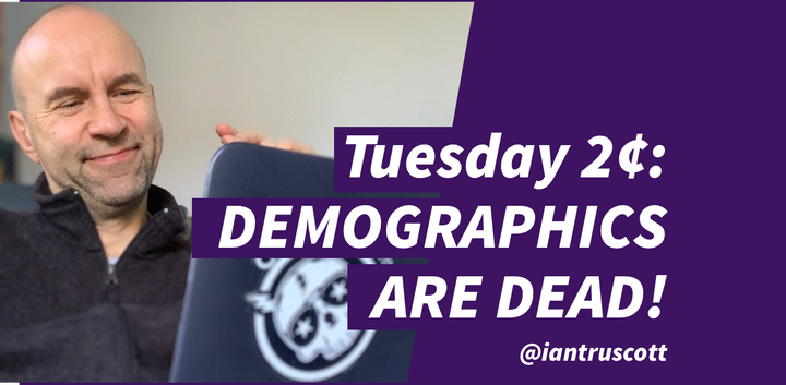Tuesday 2¢: Demographics are Dead