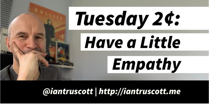 Tuesday 2¢ - Have a Little Empathy