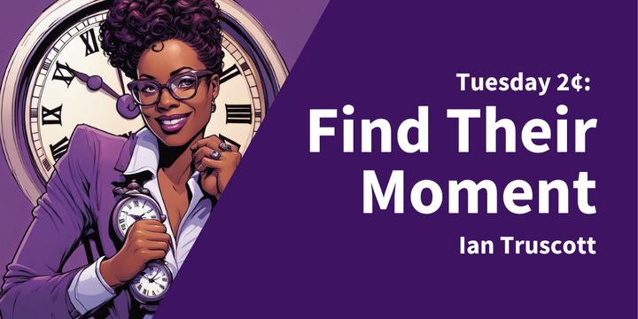 Tuesday 2¢: Finding Their Moment