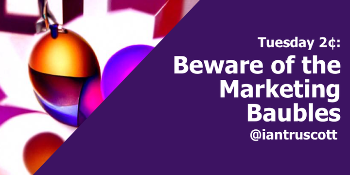 Tuesday 2¢: Beware of the Marketing Baubles