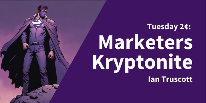 Tuesday 2¢: Marketers Kryptonite