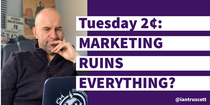 Tuesday 2¢: Does marketing ruin everything?