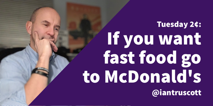 Tuesday 2¢: If you want fast food go to McDonald’s