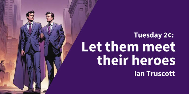 Tuesday 2¢: Let Them Meet Their Heroes
