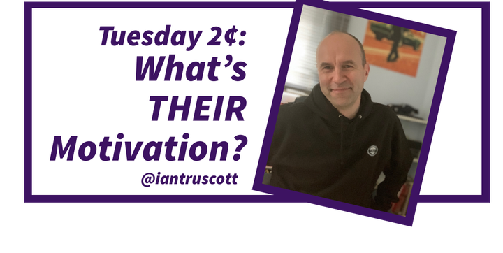 Tuesday 2¢: What’s Their Motivation?