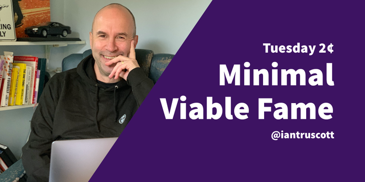 Tuesday 2¢: Minimal Viable Fame