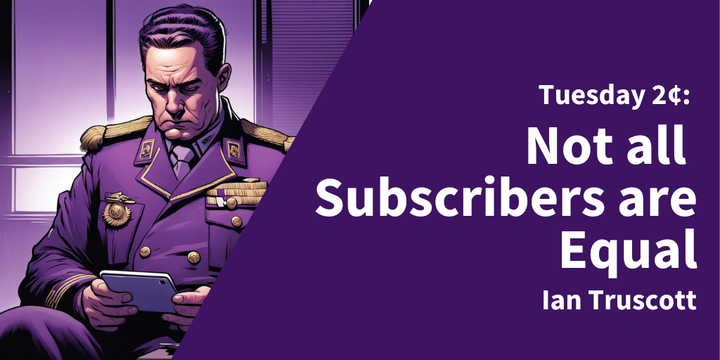 Tuesday 2¢: Not all Subscribers are Equal
