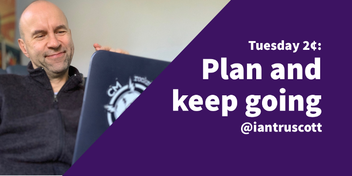 Tuesday 2¢: Plan and Keep Going