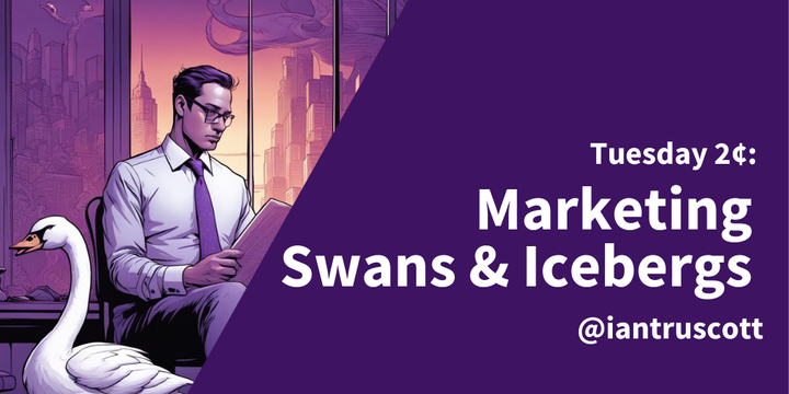 Tuesday 2¢ - Marketing Swans and Icebergs