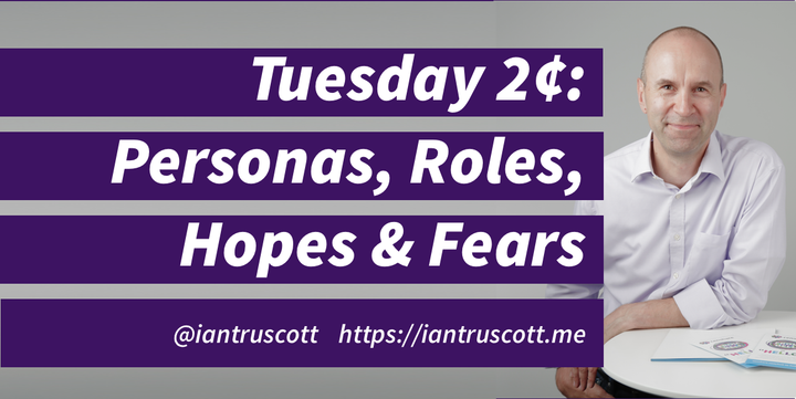 Tuesday 2 ¢: Personas, Roles, Hopes and Fears