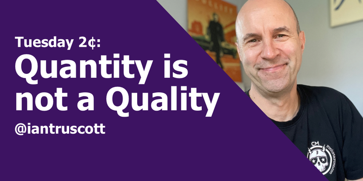 Tuesday 2¢: Quantity is not a Quality