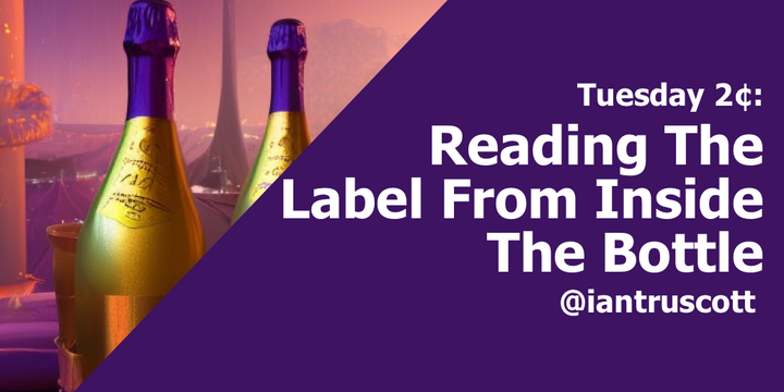 Tuesday 2¢: Reading The Label From Inside The Bottle
