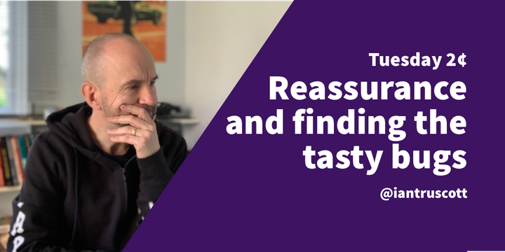 Tuesday 2¢: Reassurance and finding the tasty bugs