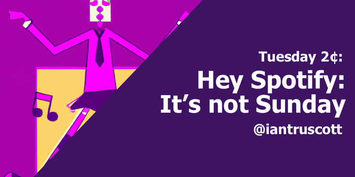 Tuesday 2¢: Hey Spotify, It's Not Sunday