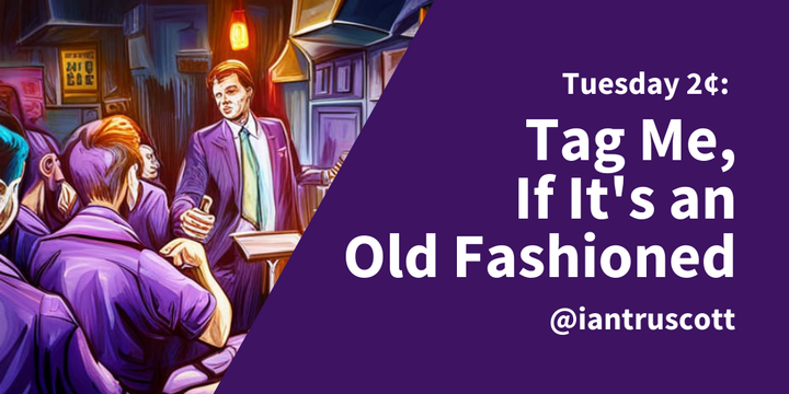 Tuesday 2¢: Tag Me, If It's an Old Fashioned
