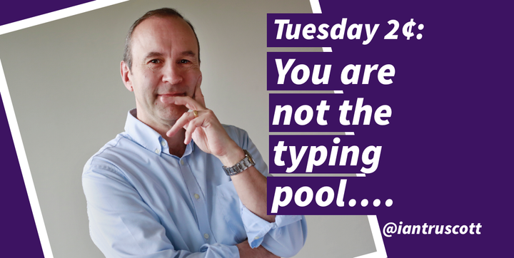 Tuesday 2 cents: You are not the typing pool