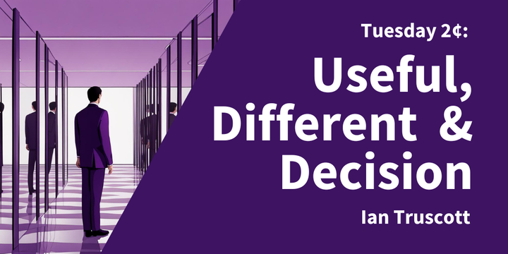 Tuesday 2¢: Useful, Different and Decision