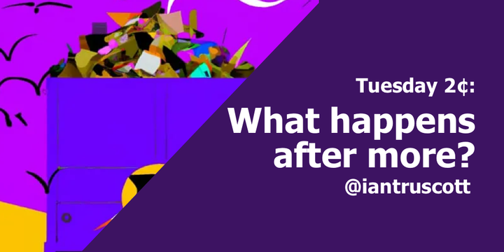 Tuesday 2¢: What happens after more?