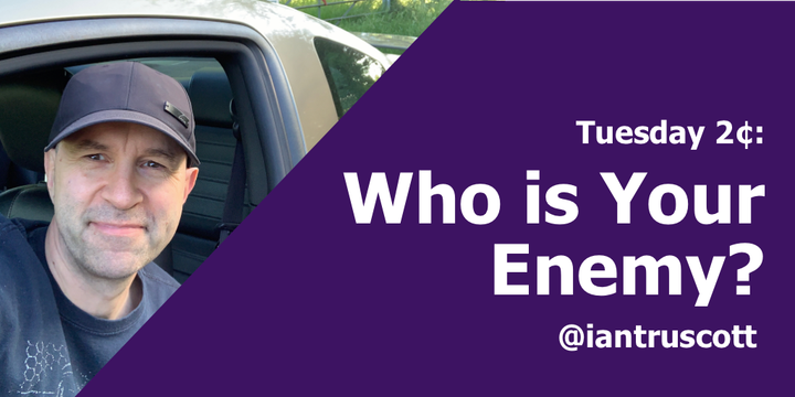 Tuesday 2¢: Who is Your Enemy?