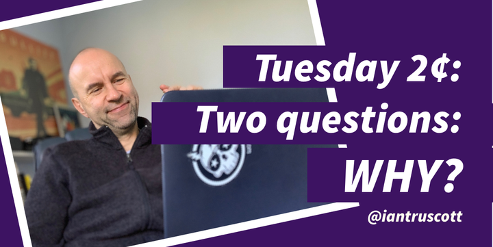 Tuesday 2 cents - Two Questions: Why?