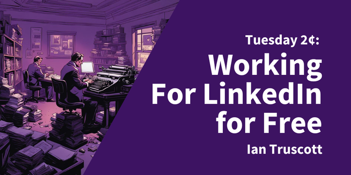 Tuesday 2¢ - Working For LinkedIn for Free?