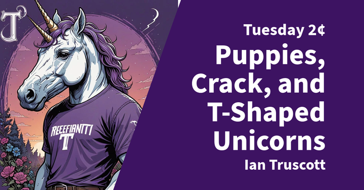 Tuesday 2¢ - Puppies, Crack, and T-Shaped Unicorns