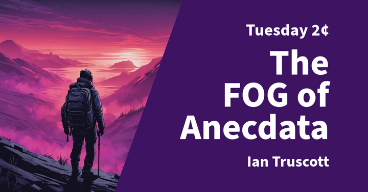 Tuesday 2¢ - The FOG of Anecdata