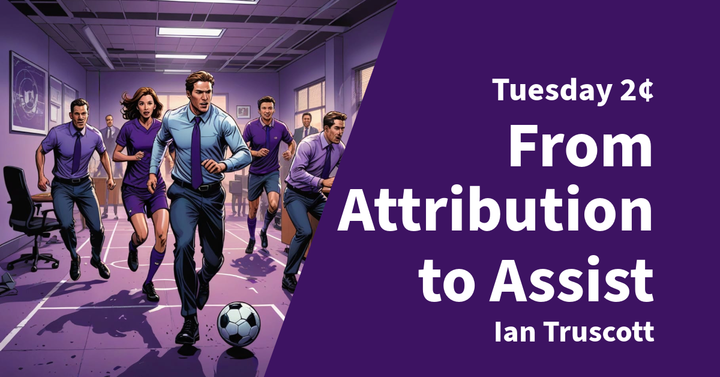 Tuesday 2¢ - From Attribution to Assist