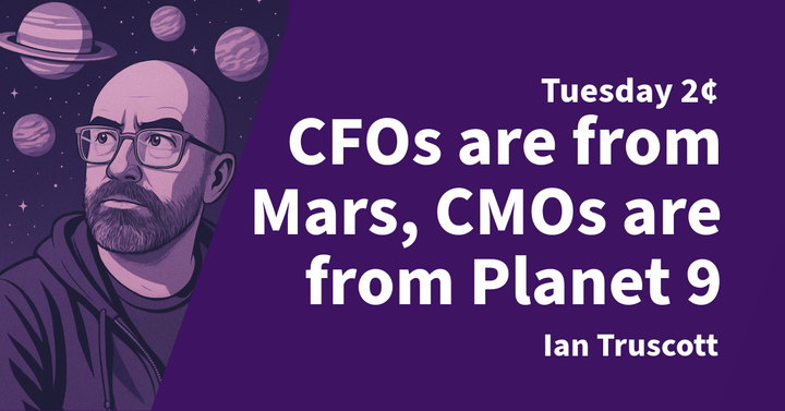 Tuesday 2¢ - CFOs are from Mars, CMOs are from Planet 9