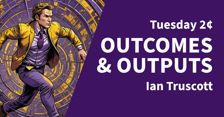 Tuesday 2¢ - Outcomes and Outputs