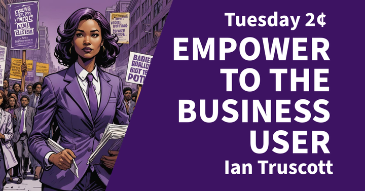 Tuesday 2¢ - Empower to the Business Users
