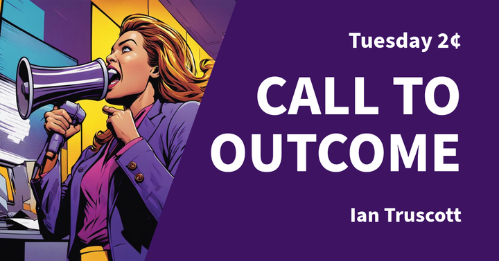 Tuesday 2¢ - Call to Outcome