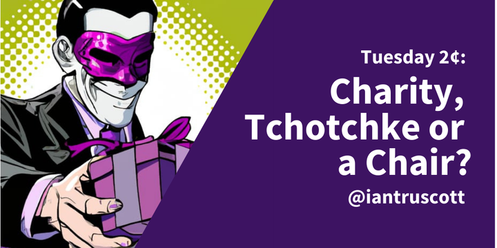 Tuesday 2¢: Charity, Tchotchke or a Chair?