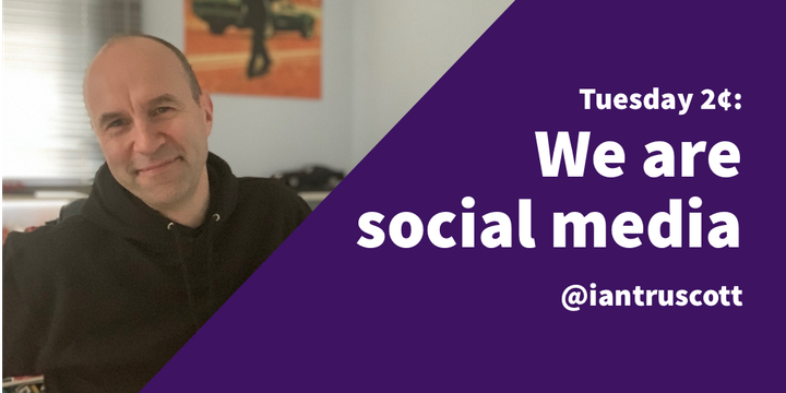 Tuesday 2¢: You are social media
