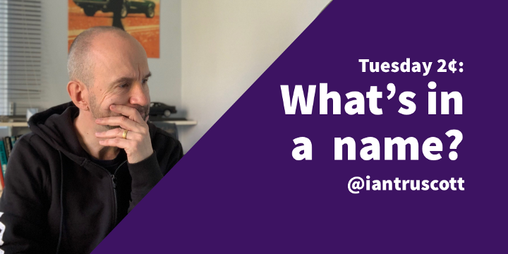 Tuesday 2¢: What’s in a name?